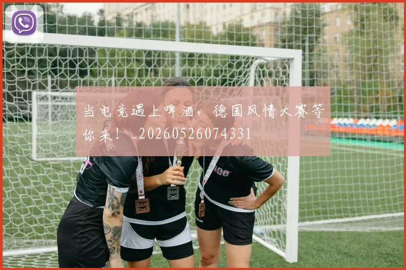 当电竞遇上啤酒,德国风情大赛等你来!_20260526074331