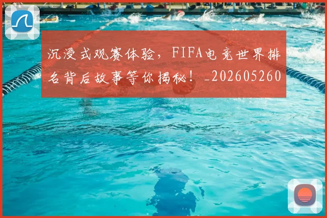 沉浸式观赛体验，FIFA电竞世界排名背后故事等你揭秘！_20260526085226