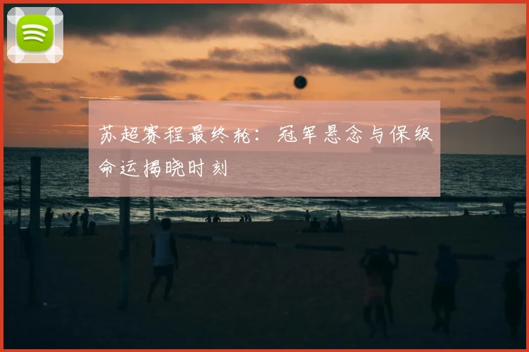苏超赛程最终轮：冠军悬念与保级命运揭晓时刻