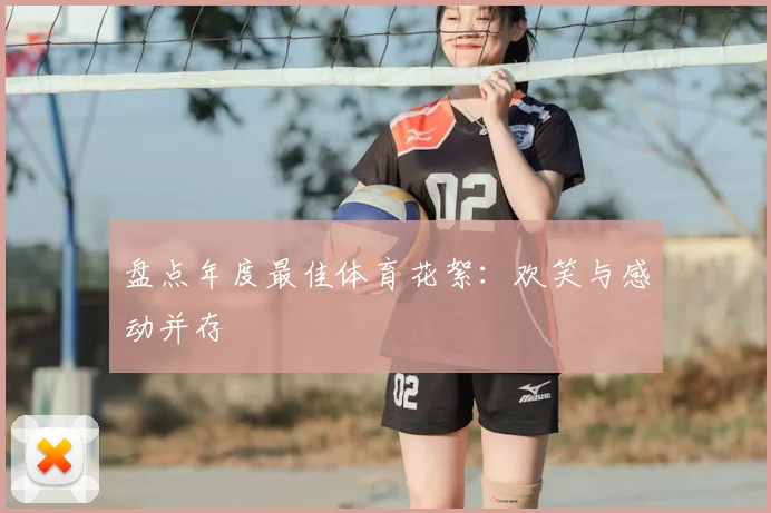 盘点年度最佳体育花絮：欢笑与感动并存