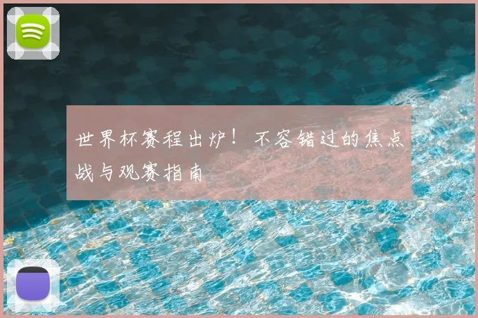世界杯赛程出炉!不容错过的焦点战与观赛指南
