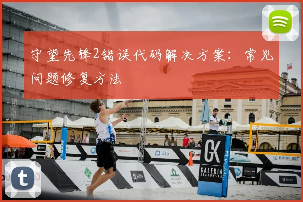 守望先锋2错误代码解决方案:常见问题修复方法