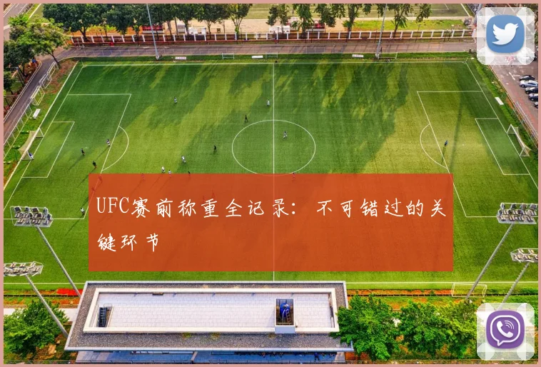 UFC赛前称重全记录:不可错过的关键环节