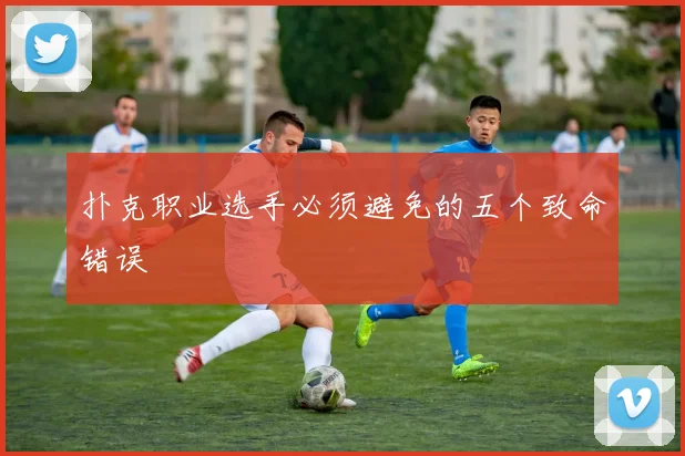 扑克职业选手必须避免的五个致命错误