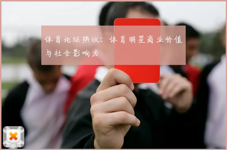 体育论坛热议：体育明星商业价值与社会影响力