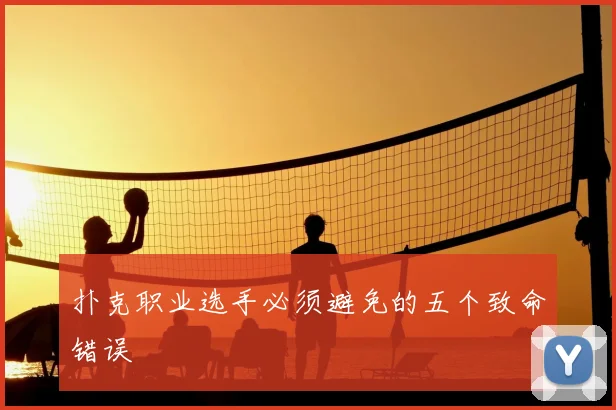 扑克职业选手必须避免的五个致命错误