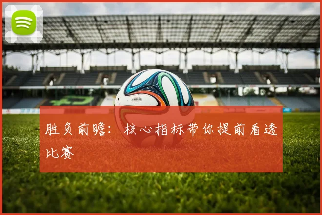胜负前瞻：核心指标带你提前看透比赛