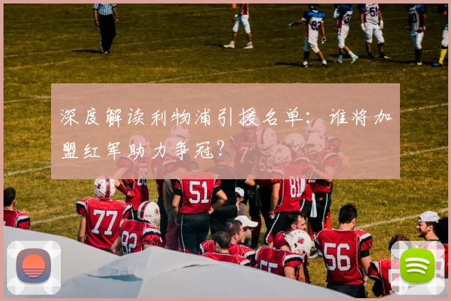 深度解读利物浦引援名单：谁将加盟红军助力争冠？