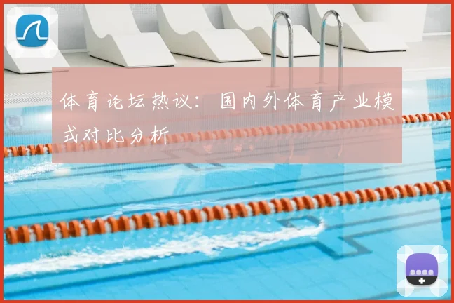 体育论坛热议：国内外体育产业模式对比分析