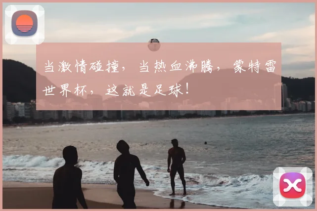 当激情碰撞，当热血沸腾，蒙特雷世界杯，这就是足球！