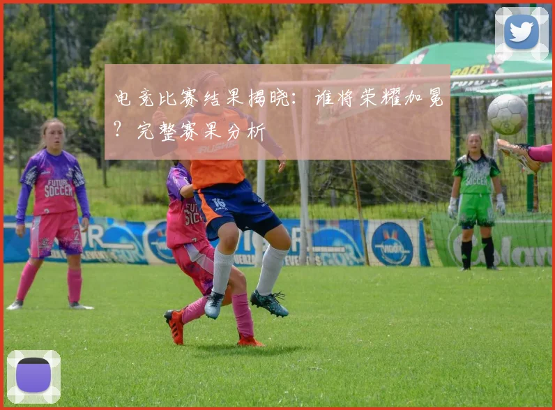 电竞比赛结果揭晓：谁将荣耀加冕？完整赛果分析