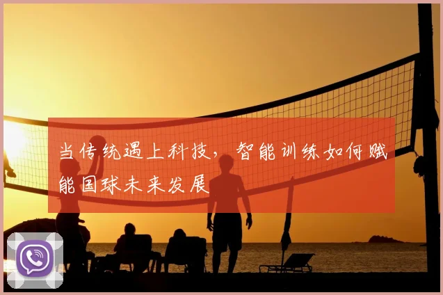 当传统遇上科技，智能训练如何赋能国球未来发展