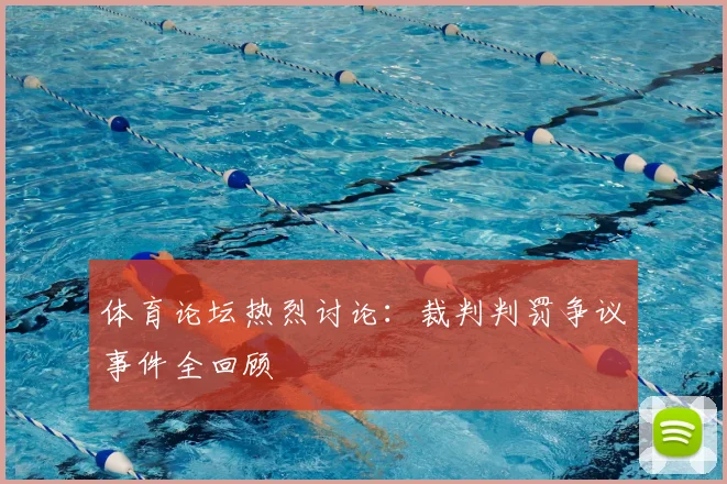 体育论坛热烈讨论：裁判判罚争议事件全回顾