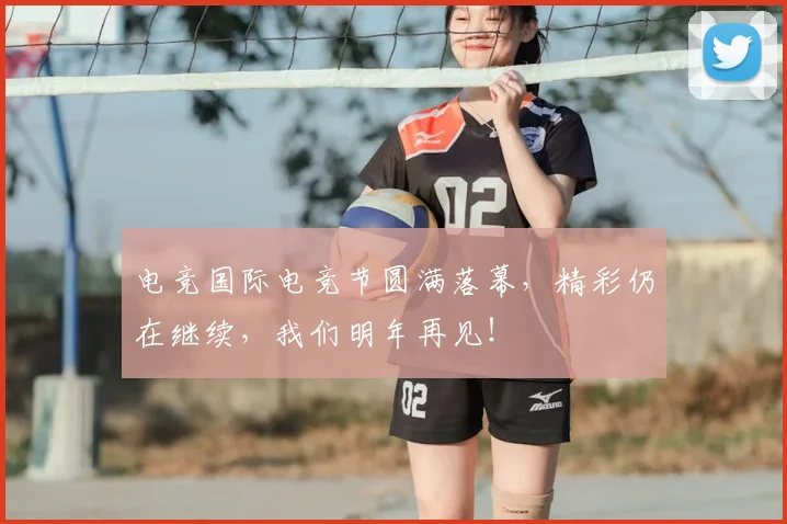 电竞国际电竞节圆满落幕，精彩仍在继续，我们明年再见！