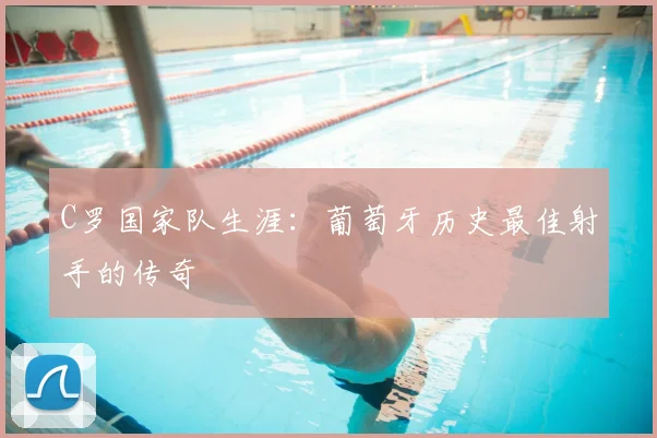 C罗国家队生涯:葡萄牙历史最佳射手的传奇