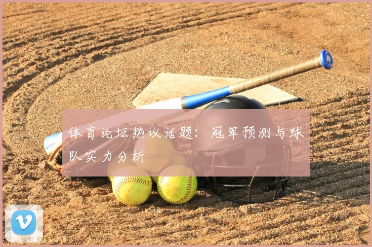 体育论坛热议话题：冠军预测与球队实力分析