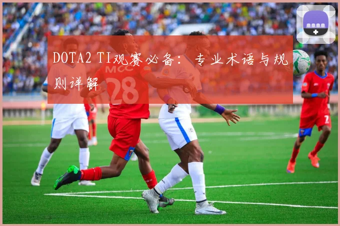 DOTA2 TI观赛必备：专业术语与规则详解