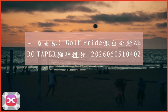 一马当先！Golf Pride推出全新ZERO TAPER推杆握把_20260605104027