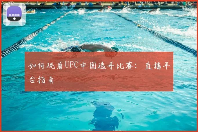 如何观看UFC中国选手比赛：直播平台指南