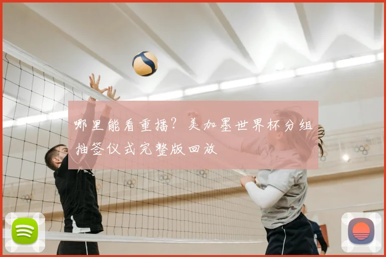 哪里能看重播?美加墨世界杯分组抽签仪式完整版回放