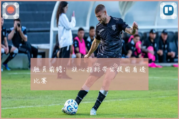 胜负前瞻：核心指标带你提前看透比赛