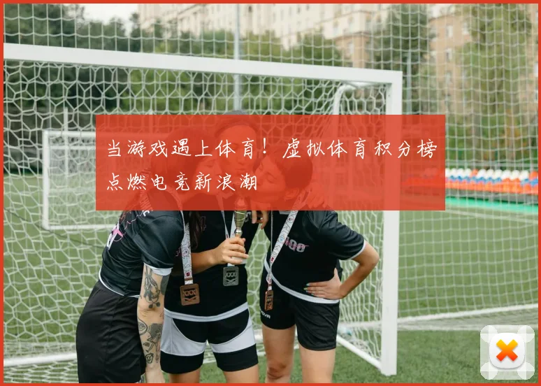 当游戏遇上体育！虚拟体育积分榜点燃电竞新浪潮