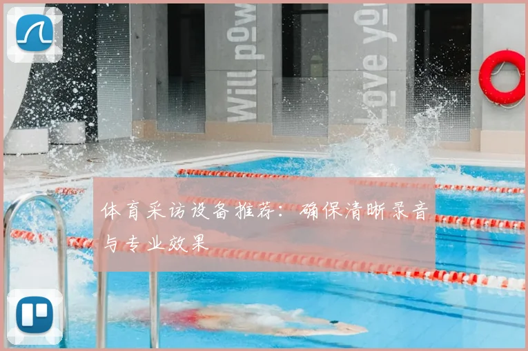 体育采访设备推荐：确保清晰录音与专业效果