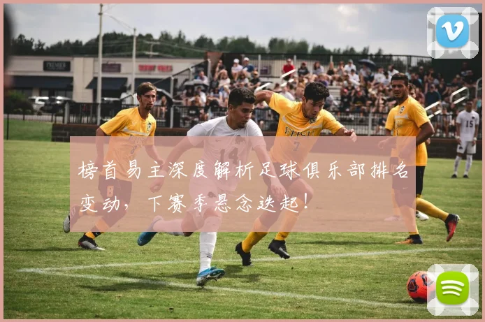 榜首易主深度解析足球俱乐部排名变动，下赛季悬念迭起！