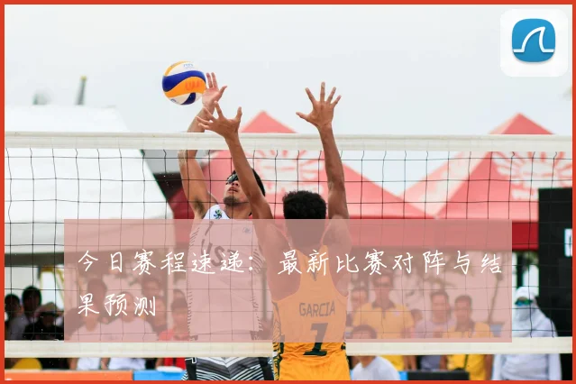 今日赛程速递：最新比赛对阵与结果预测