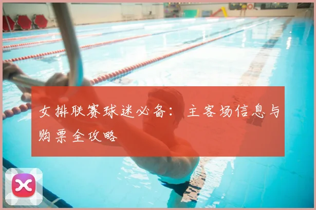 女排联赛球迷必备:主客场信息与购票全攻略