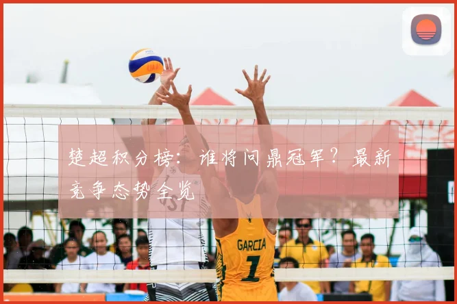 楚超积分榜：谁将问鼎冠军？最新竞争态势全览