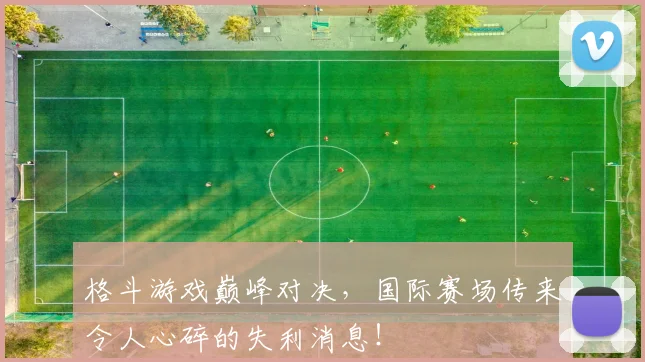 格斗游戏巅峰对决，国际赛场传来令人心碎的失利消息！