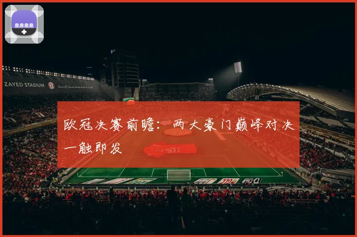 欧冠决赛前瞻：两大豪门巅峰对决一触即发
