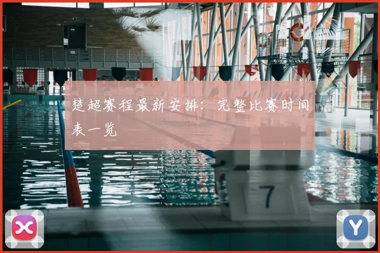 楚超赛程最新安排：完整比赛时间表一览