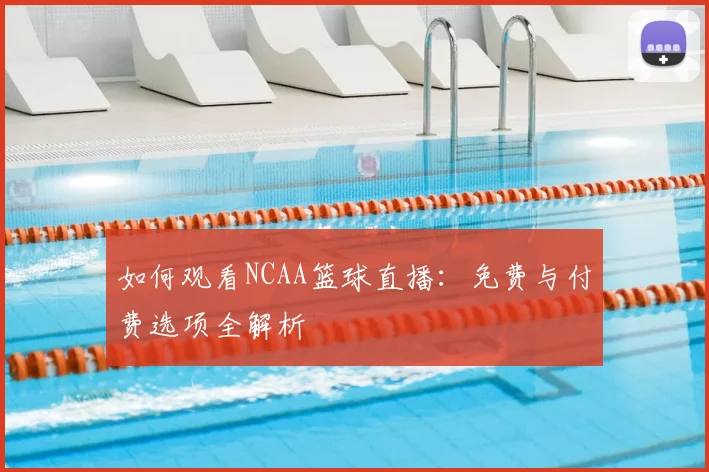 如何观看NCAA篮球直播：免费与付费选项全解析
