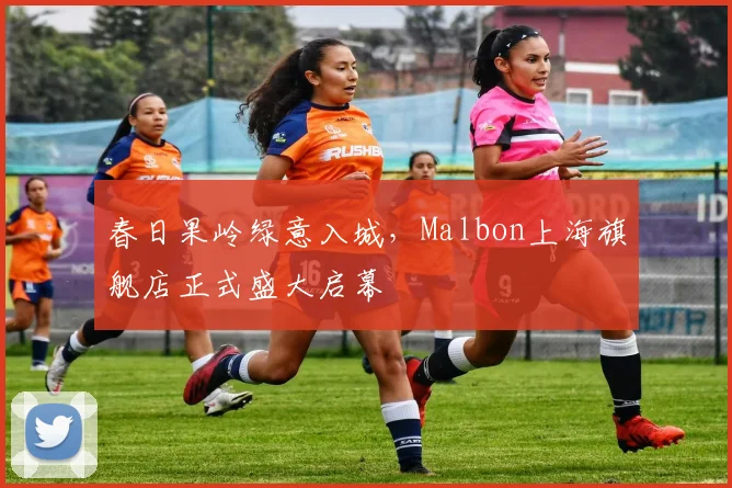 春日果岭绿意入城，Malbon上海旗舰店正式盛大启幕