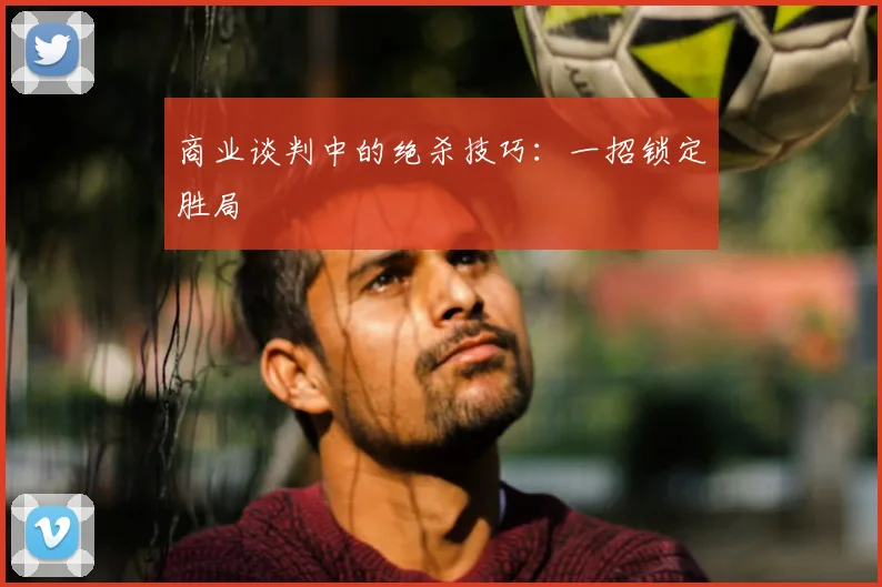 商业谈判中的绝杀技巧:一招锁定胜局