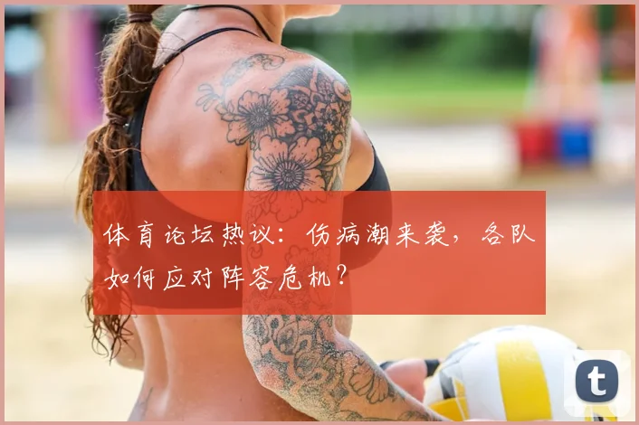 体育论坛热议：伤病潮来袭，各队如何应对阵容危机？