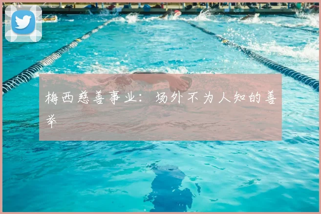 梅西慈善事业：场外不为人知的善举