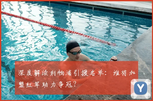 深度解读利物浦引援名单：谁将加盟红军助力争冠？