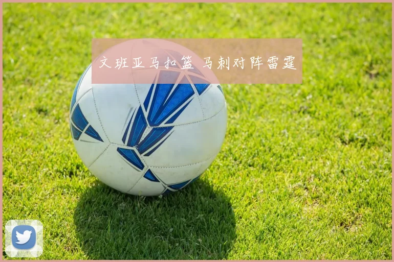 文班亚马扣篮 马刺对阵雷霆