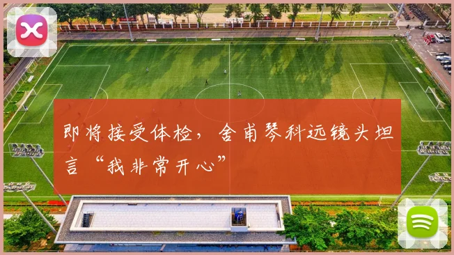 即将接受体检，舍甫琴科远镜头坦言“我非常开心”